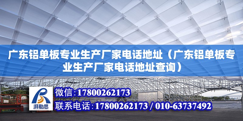 广东铝单板专业生产厂家电话地址（广东铝单板专业生产厂家电话地址查询）
