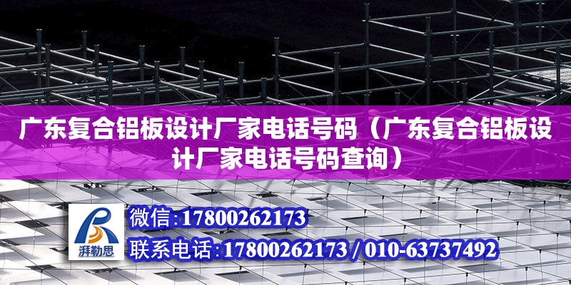 广东复合铝板设计厂家电话号码（广东复合铝板设计厂家电话号码查询）