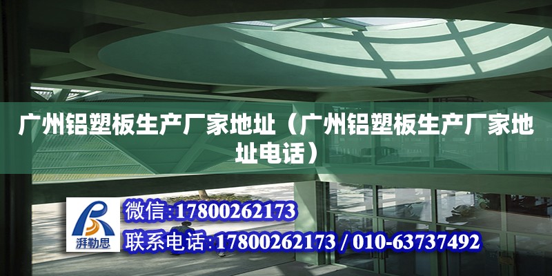 广州铝塑板生产厂家地址（广州铝塑板生产厂家地址电话）