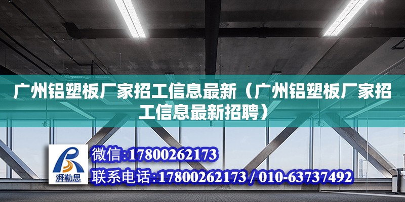 广州铝塑板厂家招工信息最新（广州铝塑板厂家招工信息最新招聘）