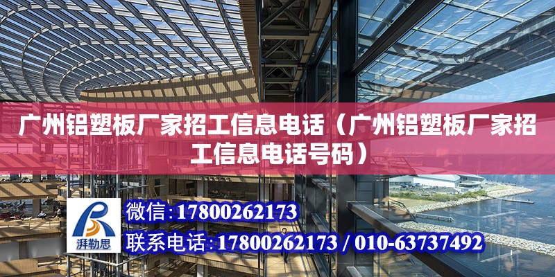 广州铝塑板厂家招工信息电话（广州铝塑板厂家招工信息电话号码）