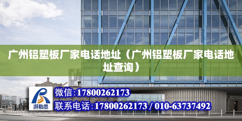 广州铝塑板厂家电话地址（广州铝塑板厂家电话地址查询）