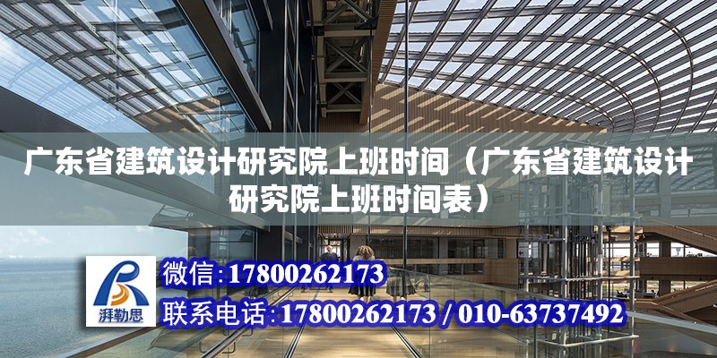 广东省建筑设计研究院上班时间（广东省建筑设计研究院上班时间表）