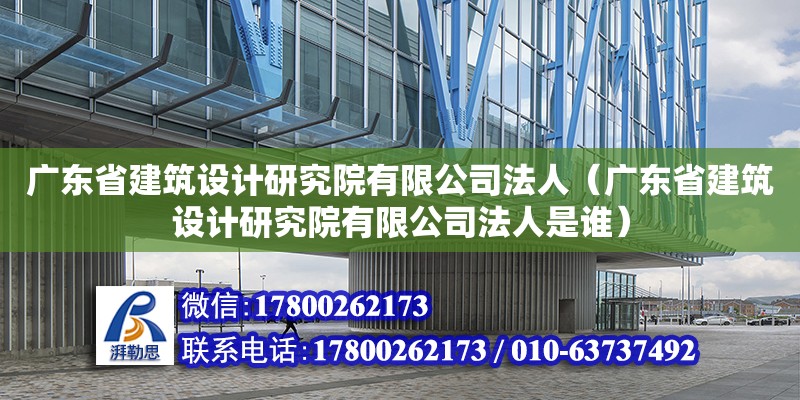 广东省建筑设计研究院有限公司法人（广东省建筑设计研究院有限公司法人是谁）