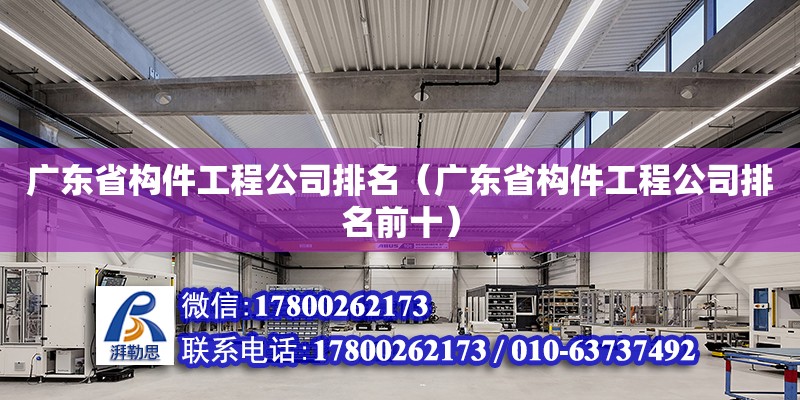 广东省构件工程公司排名（广东省构件工程公司排名前十）