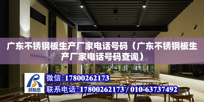 广东不锈钢板生产厂家电话号码（广东不锈钢板生产厂家电话号码查询）