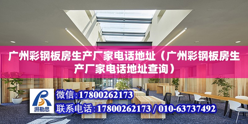 广州彩钢板房生产厂家电话地址（广州彩钢板房生产厂家电话地址查询）