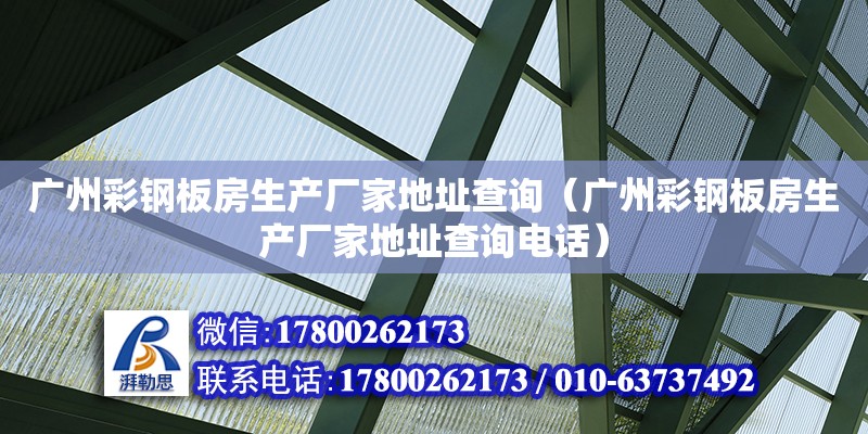 广州彩钢板房生产厂家地址查询（广州彩钢板房生产厂家地址查询电话）