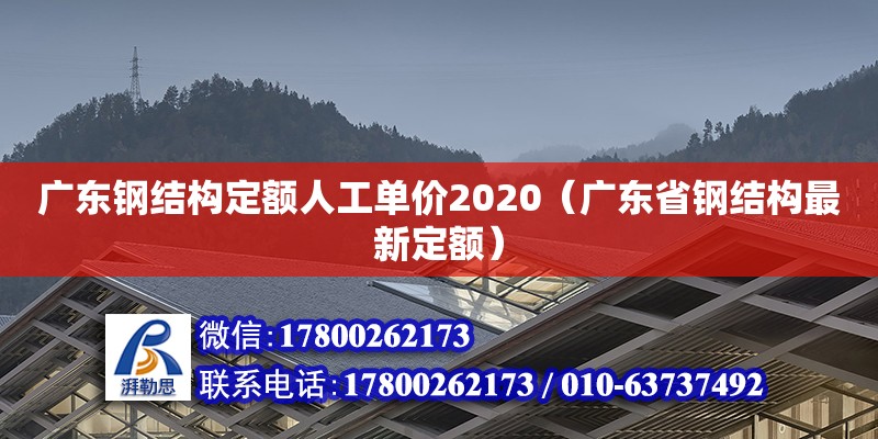 广东钢结构定额人工单价2020（广东省钢结构最新定额）