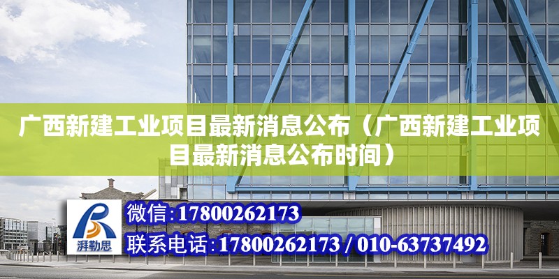 广西新建工业项目最新消息公布（广西新建工业项目最新消息公布时间）