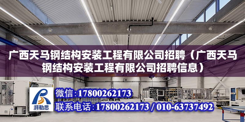 广西天马钢结构安装工程有限公司招聘（广西天马钢结构安装工程有限公司招聘信息）
