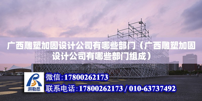 广西雕塑加固设计公司有哪些部门（广西雕塑加固设计公司有哪些部门组成）