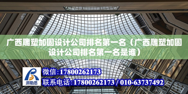 广西雕塑加固设计公司排名第一名（广西雕塑加固设计公司排名第一名是谁）