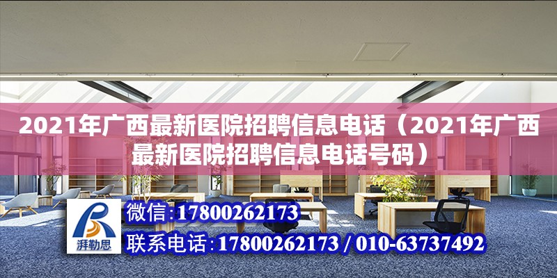 2021年广西最新医院招聘信息**（2021年广西最新医院招聘信息**号码）