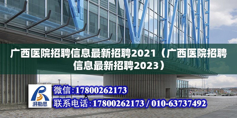 广西医院招聘信息最新招聘2021（广西医院招聘信息最新招聘2023）