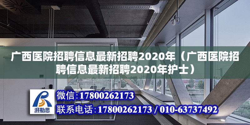 广西医院招聘信息最新招聘2020年（广西医院招聘信息最新招聘2020年护士）