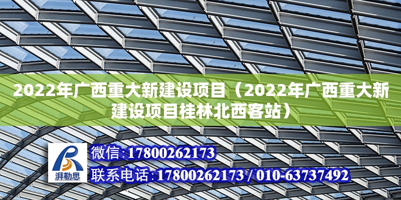 2022年广西重大新建设项目（2022年广西重大新建设项目桂林北西客站）