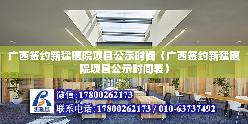 广西签约新建医院项目公示时间（广西签约新建医院项目公示时间表）