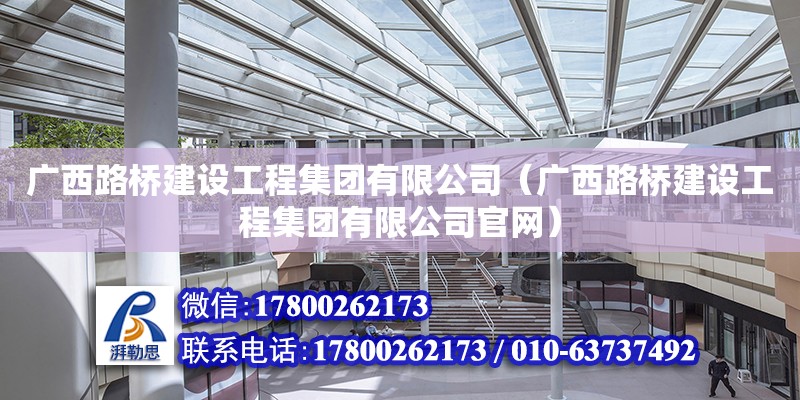 广西路桥建设工程集团有限公司（广西路桥建设工程集团有限公司官网）