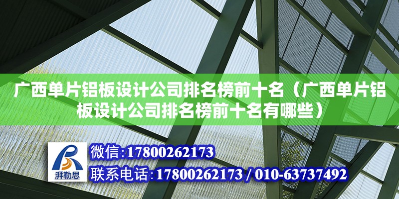 广西单片铝板设计公司排名榜前十名（广西单片铝板设计公司排名榜前十名有哪些）
