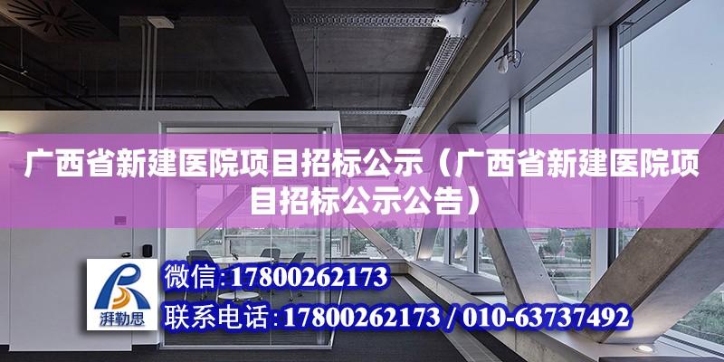 广西省新建医院项目招标公示（广西省新建医院项目招标公示公告）