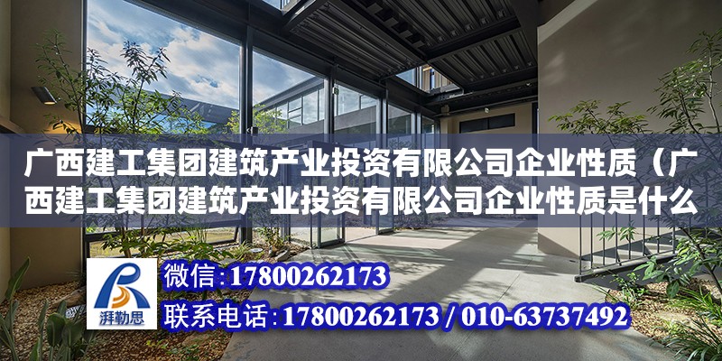 广西建工集团建筑产业投资有限公司企业性质（广西建工集团建筑产业投资有限公司企业性质是什么）