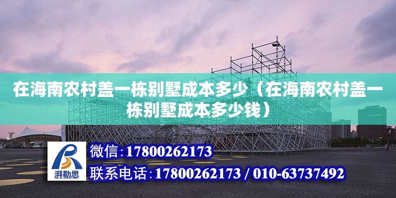 在海南农村盖一栋别墅成本多少（在海南农村盖一栋别墅成本多少钱）