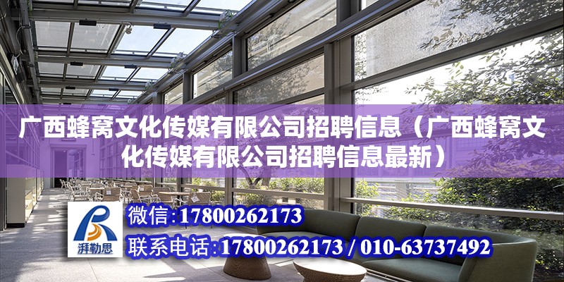 广西蜂窝文化传媒有限公司招聘信息（广西蜂窝文化传媒有限公司招聘信息最新）