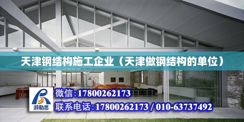 天津钢结构施工企业（天津做钢结构的单位）