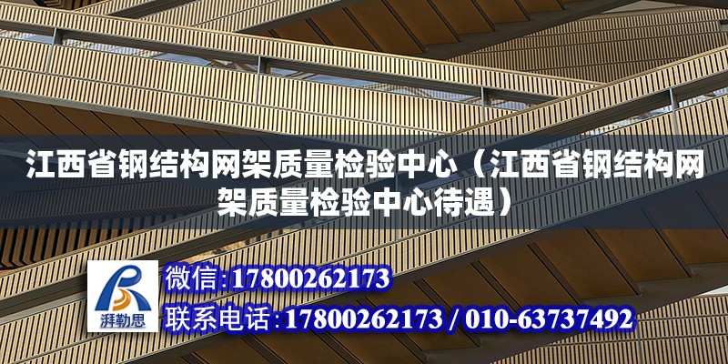 江西省钢结构网架质量检验中心（江西省钢结构网架质量检验中心待遇）