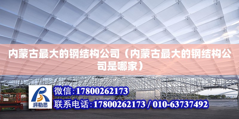内蒙古最大的钢结构公司（内蒙古最大的钢结构公司是哪家）