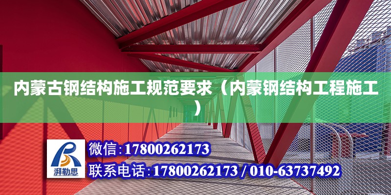 内蒙古钢结构施工规范要求（内蒙钢结构工程施工）