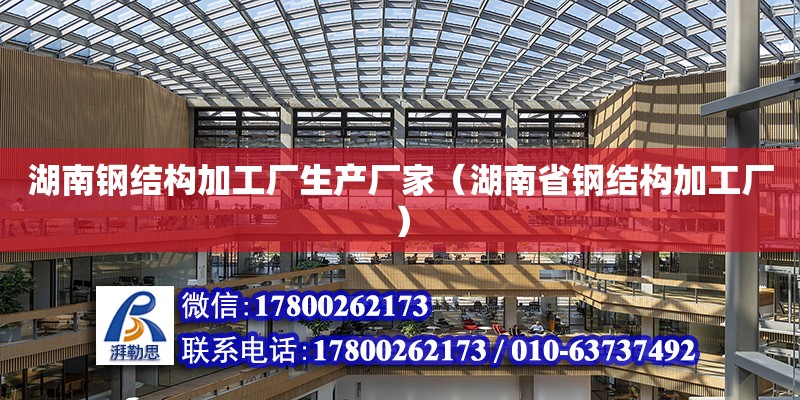 湖南钢结构加工厂生产厂家（湖南省钢结构加工厂）