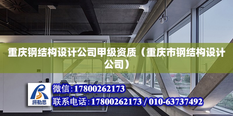 重庆钢结构设计公司甲级资质（重庆市钢结构设计公司）