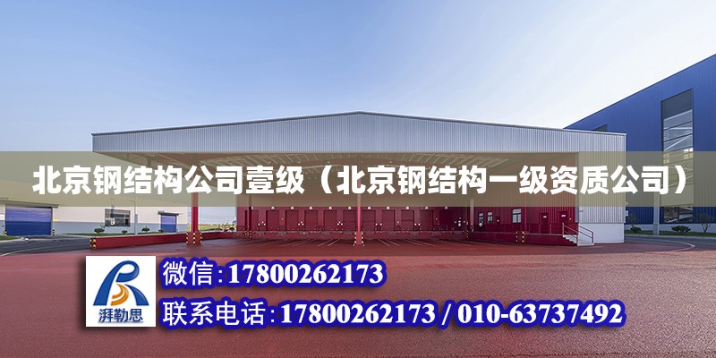 北京钢结构公司壹级（北京钢结构一级资质公司）