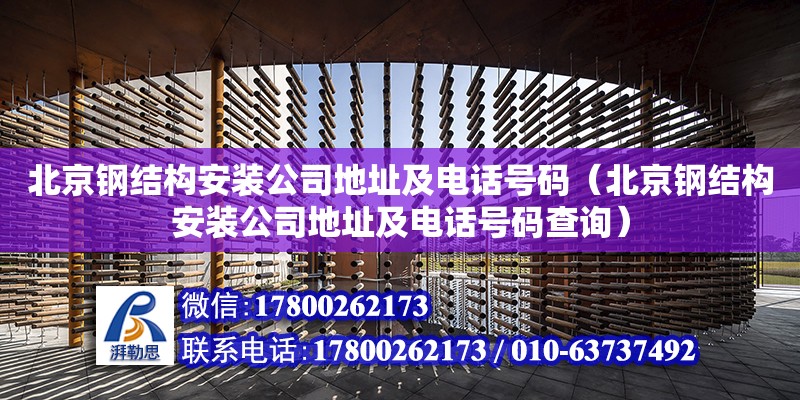 北京钢结构安装公司**及电话号码（北京钢结构安装公司**及电话号码查询）