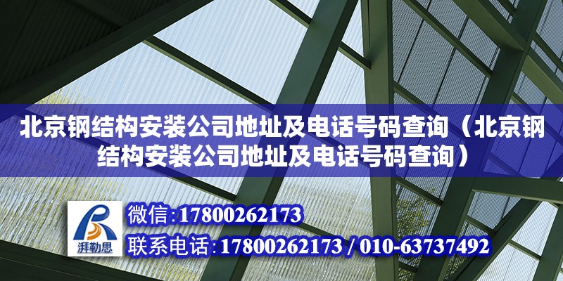 北京钢结构安装公司**及**号码查询（北京钢结构安装公司**及**号码查询）