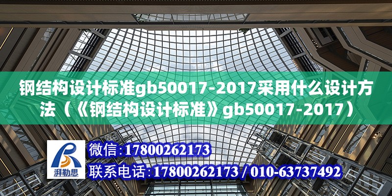 钢结构设计标准gb50017-2017采用什么设计方法（《钢结构设计标准》gb50017-2017）