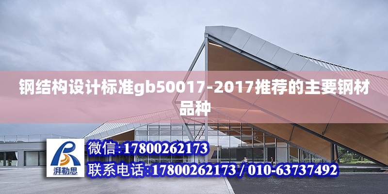 钢结构设计标准gb50017-2017推荐的主要钢材品种