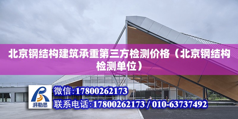北京钢结构建筑承重第三方检测价格（北京钢结构检测单位）