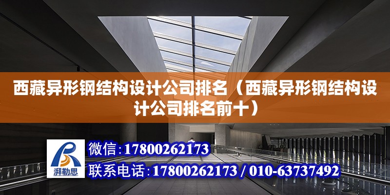 西藏异形钢结构设计公司排名（西藏异形钢结构设计公司排名前十）