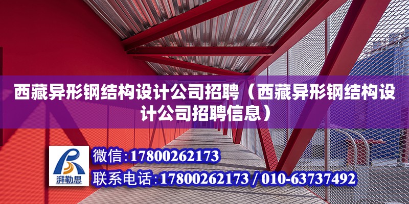 西藏异形钢结构设计公司招聘（西藏异形钢结构设计公司招聘信息）