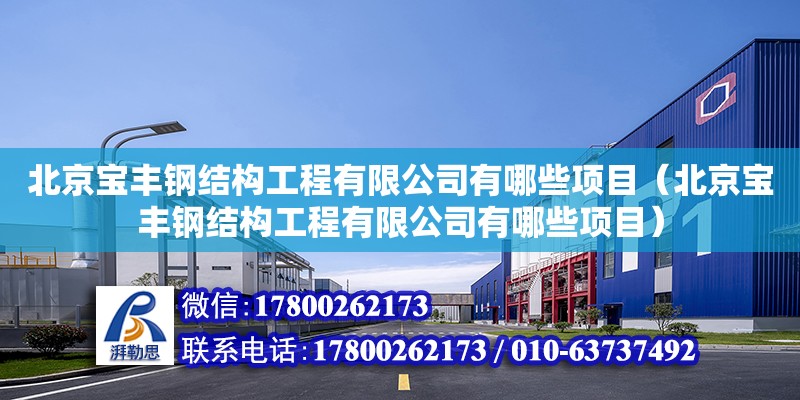 北京宝丰钢结构工程有限公司有哪些项目（北京宝丰钢结构工程有限公司有哪些项目）