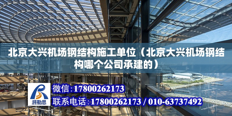 北京大兴机场钢结构施工单位（北京大兴机场钢结构哪个公司承建的）