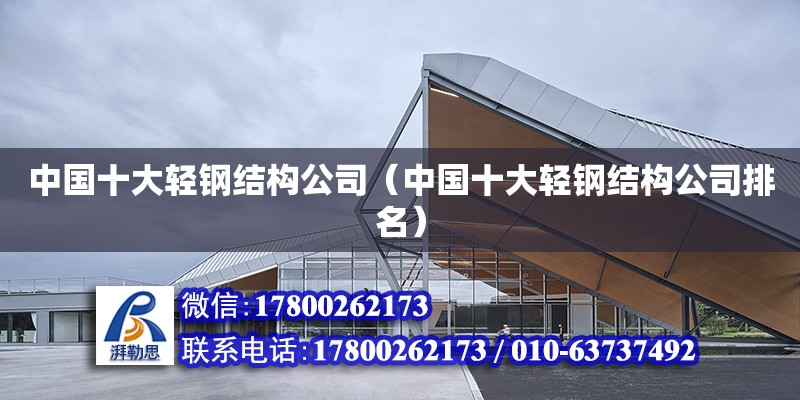 中国十大轻钢结构公司（中国十大轻钢结构公司排名）