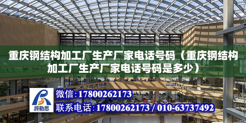重庆钢结构加工厂生产厂家**号码（重庆钢结构加工厂生产厂家**号码是多少）