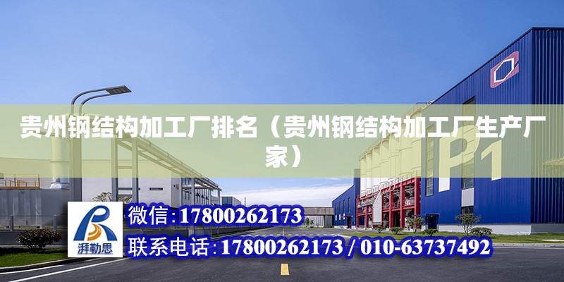 贵州钢结构加工厂排名（贵州钢结构加工厂生产厂家）