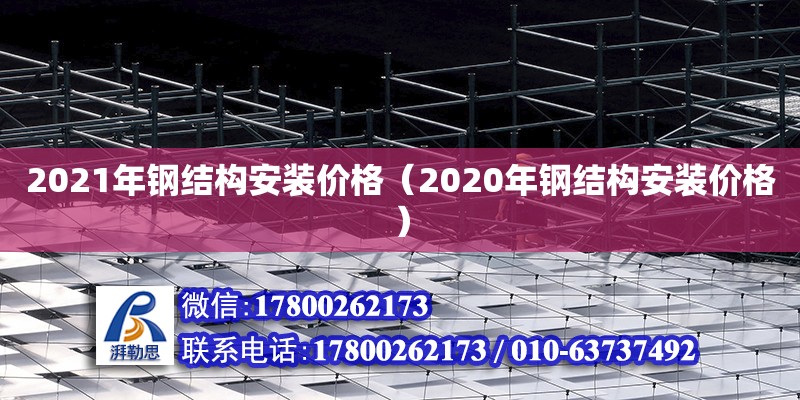 2021年钢结构安装价格（2020年钢结构安装价格）