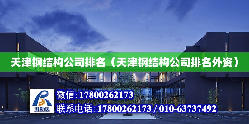 天津钢结构公司排名（天津钢结构公司排名外资）