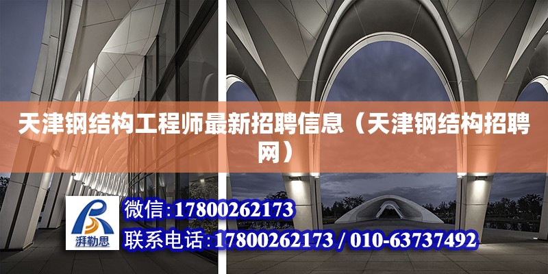 天津钢结构工程师最新招聘信息（天津钢结构招聘网）